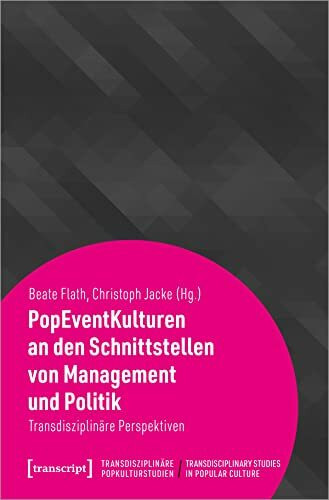 PopEventKulturen an den Schnittstellen von Management und Politik: Transdisziplinäre Perspektiven (Transdisziplinäre Popkulturstudien)