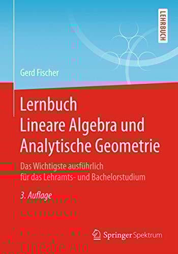 Lernbuch Lineare Algebra und Analytische Geometrie: Das Wichtigste ausführlich für das Lehramts- und Bachelorstudium