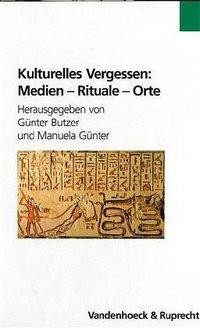 Kulturelles Vergessen: Medien - Rituale - Orte