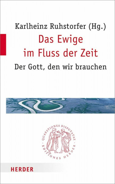 Das Ewige im Fluss der Zeit: Der Gott, den wir brauchen (Quaestiones disputatae, Band 280)