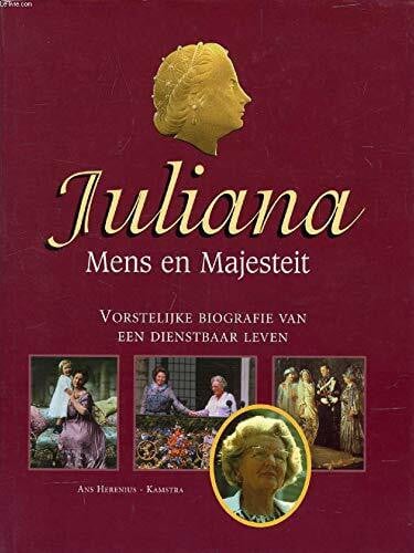 Juliana: Mens en Majesteit : vorstelijke biografie van een dienstbaar leven