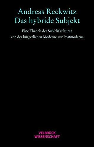Das hybride Subjekt. Eine Theorie der Subjektkulturen von der bürgerlichen Moderne zur Postmoderne Das hybride Subjekt. Eine Theorie der Subjektkulturen von der bürgerlichen Moderne zur Postmoderne