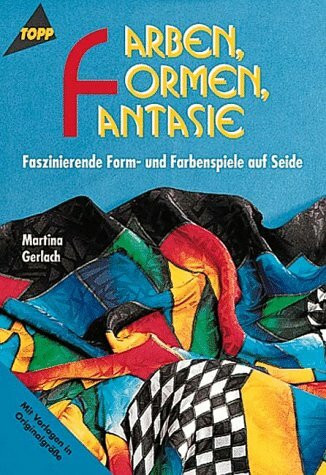 Farben, Formen, Fantasie: Faszinierende Formspiele und Farbenspiele auf Seide. Mit Vorlagen in Originalgröße