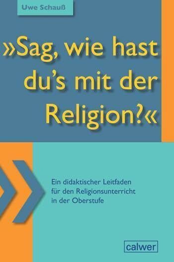 "Sag, wie hast du`s mit der Religion?": Ein didaktischer Leitfaden für den Religionsunterricht in der Oberstufe
