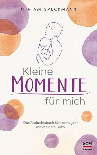 Kleine Momente für mich: Das Andachtsbuch fürs erste Jahr mit meinem Baby