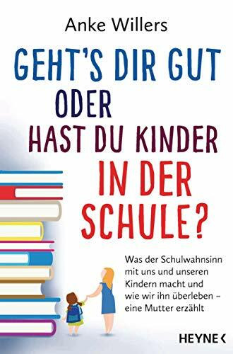 Geht's dir gut oder hast du Kinder in der Schule?: Was der Schulwahnsinn mit uns und unseren Kindern macht und wie wir ihn überleben – Eine Mutter erzählt