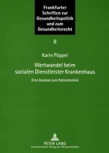 Wertwandel beim sozialen Dienstleister Krankenhaus: Eine Analyse zum Patientenbild (Frankfurter Schriften zur Gesundheitspolitik und zum Gesundheitsrecht,... Wertwandel beim sozialen Dienstleister Krankenhaus: Eine Analyse zum Patientenbild (Frankfurter Schriften zur Gesundheitspolitik und zum Gesundheitsrecht, Band 8)