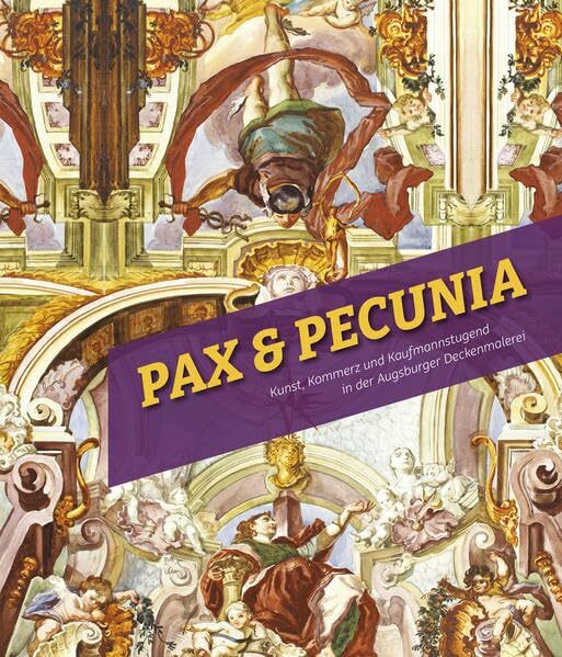 Pax & Pecunia: Kunst, Kommerz und Kaufmannstugend in der Augsburger Deckenmalerei