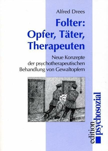 Folter - Opfer, Täter, Therapeuten: Neue Konzepte zur Behandlung von Gewaltopfern (edition psychosozial)
