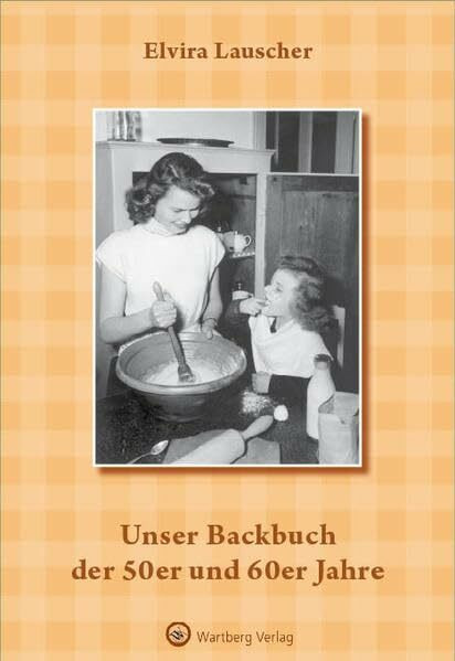 Unser Backbuch der 50er und 60er Jahre (Kochen und Kulinarisch)