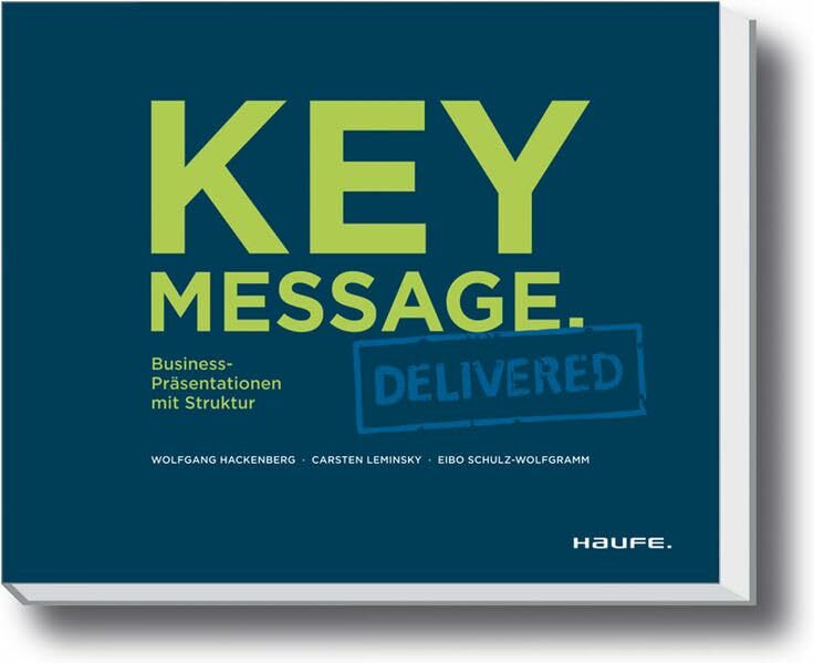 Key Message. Delivered - Deutsche Version: Business-Präsentationen mit Struktur (Haufe Fachbuch) Key Message. Delivered - Deutsche Version: Business-Präsentationen mit Struktur (Haufe Fachbuch)