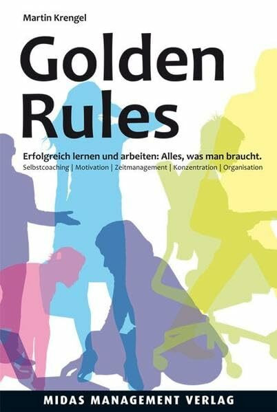 Golden Rules: Erfolgreich lernen und arbeiten (4. Auflage): Erfolgreich lernen und arbeiten: Alles, was man braucht. Selbstcoaching. Motivation. Zeitmanagement. Konzentration. Organisation