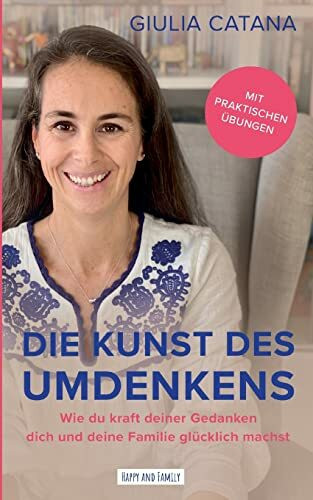 Die Kunst des Umdenkens: Wie du kraft deiner Gedanken dich und deine Familie glücklich machst