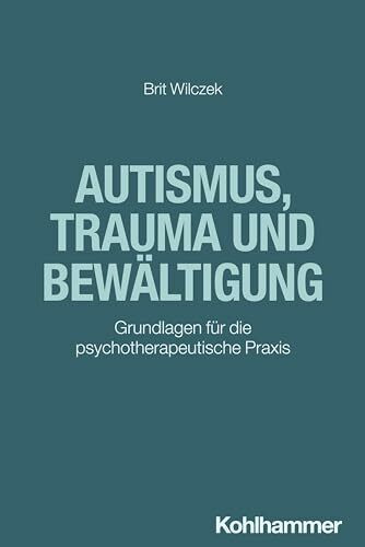 Autismus, Trauma und Bewältigung: Grundlagen für die psychotherapeutische Praxis