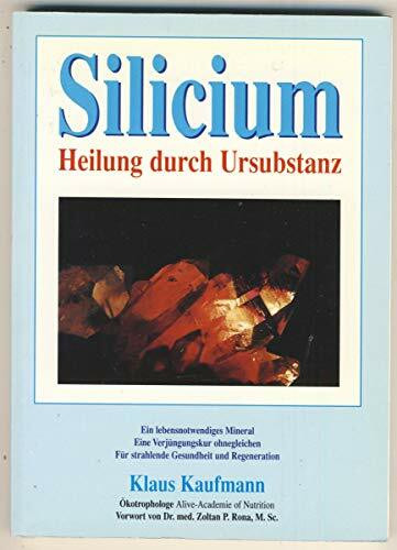 Silicium. Heilung durch Ursubstanz: Ein lebensnotwendiges Mineral. Eine Verjüngungskur ohnegleichen für strahlende Gesundheit und Regeneration