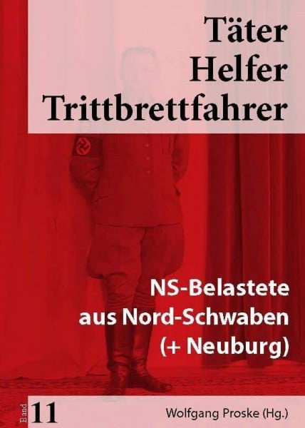 Täter Helfer Trittbrettfahrer, Band 11: NS-Belastete aus Nord-Schwaben (+ Neuburg)