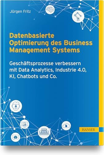 Datenbasierte Optimierung des Business Management Systems: Geschäftsprozesse verbessern mit Data Analytics, Industrie 4.0, KI, Chatbots und Co.