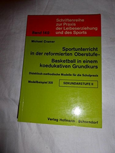 Didaktisch-methodische Modelle für die Schulpraxis / Sportunterricht in der reformierten Oberstufe, Basketball in einem koedukativen Grundkurs: ... Praxis der Leibeserziehung und des Sports)