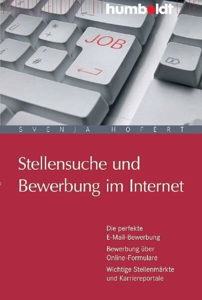 Stellensuche und Bewerbung im Internet: Die perfekte E-Mail-Bewerbung. Bewerbung über Online-Formulare. Wichtige Stellenmärkte und Karriereportale