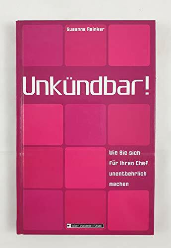 Unkündbar! Wie Sie sich für Ihren Chef unentbehrlich machen (Jobs - Business - Future)