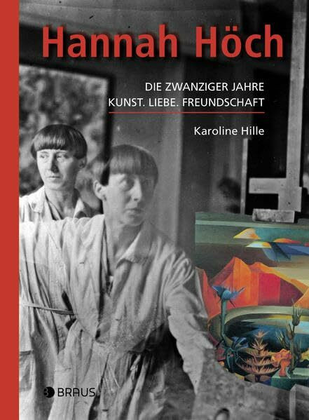 Hannah Höch: Die zwanziger Jahre. Kunst. Liebe. Freundschaft