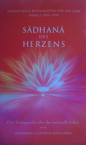 Sadhana des Herzens: Eine Vortragsreihe über das spirituelle Leben von Gurumayi Chidvilasananda. Band I