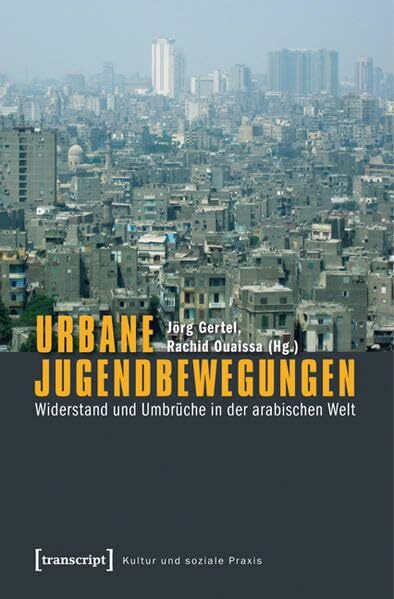 Jugendbewegungen: Städtischer Widerstand und Umbrüche in der arabischen Welt (Kultur und soziale Praxis)