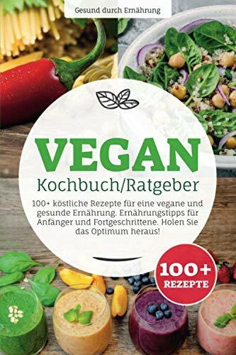 Vegan Kochbuch/ Ratgeber: 100+ köstliche Rezepte für eine vegane und gesunde Ernährung. Ernährungstipps für Anfänger und Fortgeschrittene. Holen Sie das... Vegan Kochbuch/ Ratgeber: 100+ köstliche Rezepte für eine vegane und gesunde Ernährung. Ernährungstipps für Anfänger und Fortgeschrittene. Holen Sie das Optimum heraus!