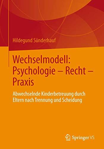 Wechselmodell: Psychologie – Recht – Praxis: Abwechselnde Kinderbetreuung durch Eltern nach Trennung und Scheidung