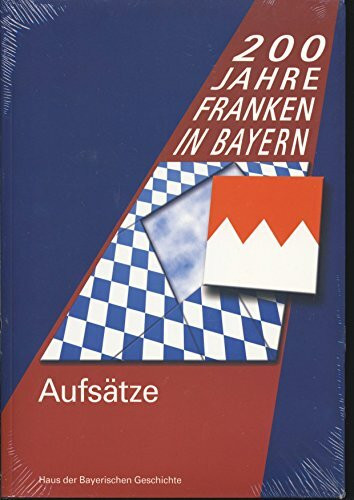 200 Jahre Franken in Bayern. Aufsätze zur Landesausstellung 2006: 1806 bis 2006 (Veröffentlichungen zur Bayerischen Geschichte und Kultur)