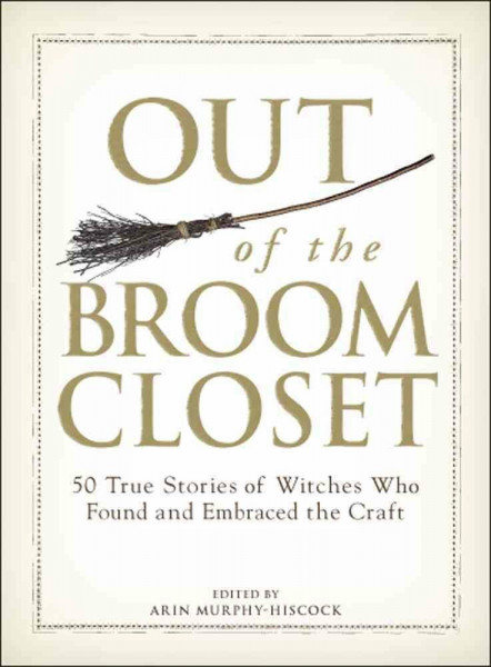 Out of the Broom Closet: 50 True Stories of Witches Who Found and Embraced the Craft