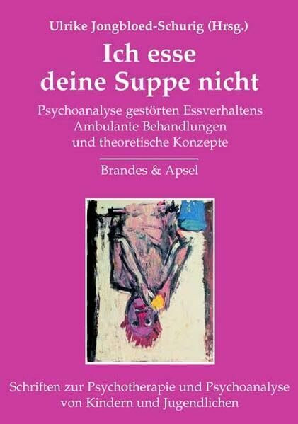 Ich esse deine Suppe nicht: Psychoanalyse gestörten Essverhaltens / Ambulante Behandlungen und theoretische Konzepte (Schriften zur Psychotherapie und Psychoanalyse von Kindern und Jugendlichen)