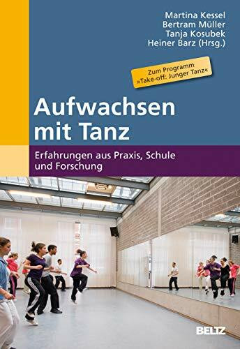 Aufwachsen mit Tanz: Erfahrungen aus Praxis, Schule und Forschung: Erfahrungen aus Praxis, Schule und Forschung. Zum Programm 'Take-off: Junger Tanz'