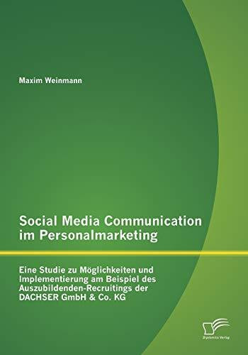 Social Media Communication im Personalmarketing: Eine Studie zu Möglichkeiten und Implementierung am Beispiel des Auszubildenden-Recruitings der ... der DACHSER GmbH & Co. KG
