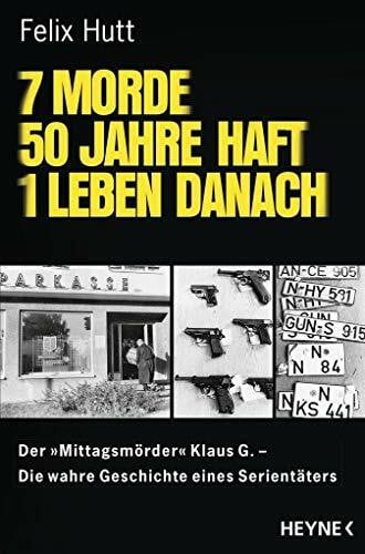 7 Morde - 50 Jahre Haft - 1 Leben danach: Der "Mittagsmörder" Klaus G. Die wahre Geschichte eines Serientäters