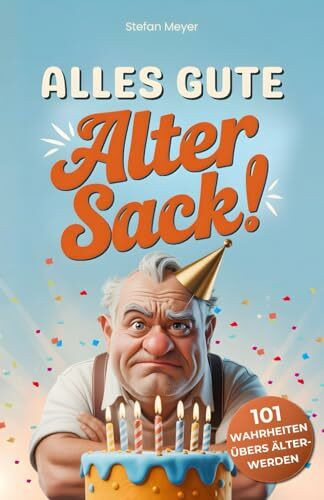 Alles Gute, alter Sack: 101 Wahrheiten übers Älterwerden – Das lustige Geburtstagsgeschenk für Männer mit Humor, Haltung und Haarausfall