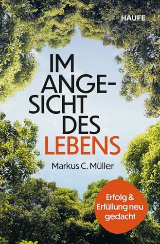Im Angesicht des Lebens: Erfolg und Erfüllung neu gedacht . Durch die Auseinandersetzung mit der eigenen Endlichkeit wieder Sinn in der Arbeit finden und ein glückliches Leben führen