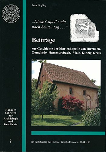 "Diese Capell steht noch heutzu Tag ..." : Beiträge zur Geschichte der Marienkapelle von Hirzbach, Gemeinde Hammersbach, Main-Kinzig-Kreis