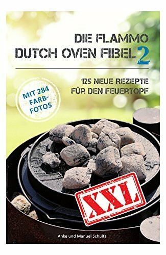 Dutch Oven Fibel XXL Band 2: 125 neue Rezepte für den Feuertopf