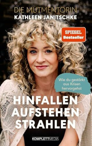 Hinfallen. Aufstehen. Strahlen. (SPIEGEL-Bestseller): Wie du gestärkt aus Krisen hervorgehst - Das Buch von Kathleen Janitschke, der Mutmentorin