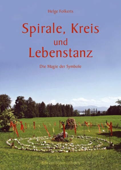 Spirale, Kreis und Lebenstanz: Die Magie der Symbole. Bedeutung und Gebrauch der Symbole im Lauf des Jahres und des Lebens