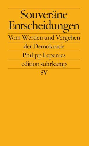 Souveräne Entscheidungen: Vom Werden und Vergehen der Demokratie | Über kritische Wegmarken der Demokratiegeschichte (edition suhrkamp)