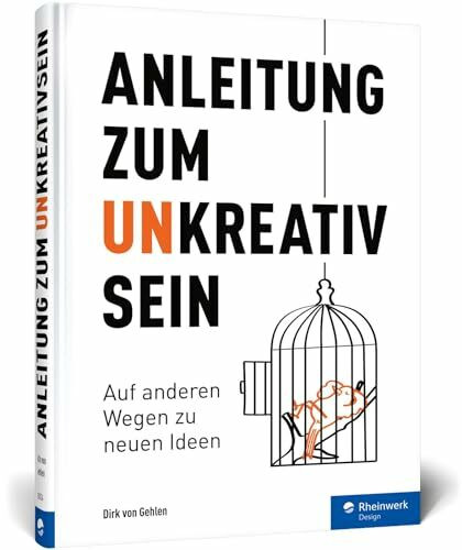 Anleitung zum Unkreativsein: Auf anderen Wegen zu neuen Ideen: Warum es gut ist, auch mal unkreativ zu sein