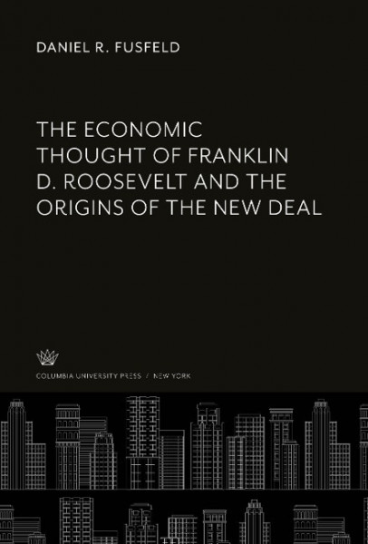 The Economic Thought of Franklin D. Roosevelt and the Origins of the New Deal