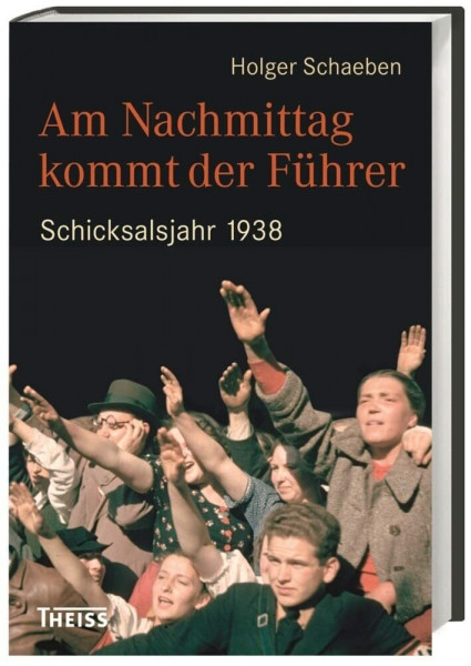 Am Nachmittag kommt der Führer: Schicksalsjahr 1938