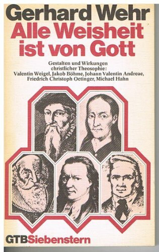 Alle Weisheit ist von Gott. Gestalten und Wirkungen christlicher Theosophie: Valentin Weigel, Jakob Böhme, Johann Valentin Andreae, Friedrich Christoph Oetinger, Michael Hahn