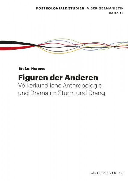 Figuren der Anderen: Völkerkundliche Anthropologie und Drama im Sturm und Drang (Postkoloniale Studien in der Germanistik)