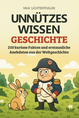 Unnützes Wissen Geschichte: 250 kuriose Fakten und erstaunliche Anekdoten aus der Weltgeschichte | Das perfekte Geschenk für Neugierige, Geschichtsfans und alle, die gern staunen