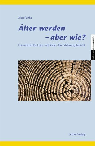 Älter werden - aber wie?: Feierabend für Leib und Seele. Ein Erfahrungsbericht