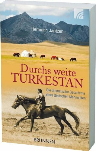 Durchs weite Turkestan: Die dramatische Geschichte eines deutschen Mennoniten
